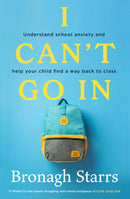 I Can't Go In - Understand school anxiety and help your child find a way back to class - Bronagh Starrs