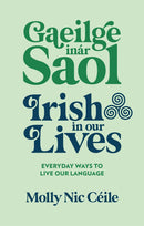 Gaeilge inár Saol. Irish in our Lives - Everyday Ways to Live Our Language - Molly Nic Céile