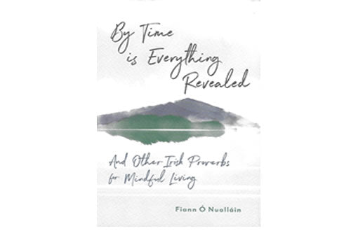 By Time is Everything Revealed And Other Irish Proverbs for Mindful Living by Fiann Ó Nualláin