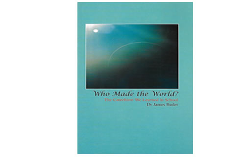 Who Made the World?: The Catechism We Learned in School – Dr James Butler
